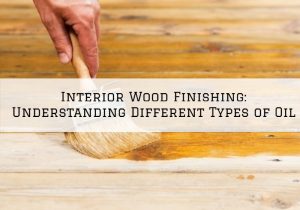 Interior Wood Finishing Blue Bell, Pa_ Understanding Different Types of Oil