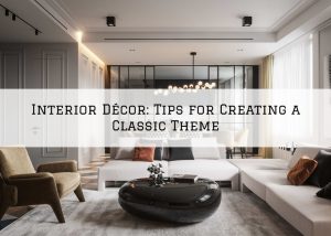 Interior Décor Blue Bell, PA_ Tips for Creating a Classic Theme